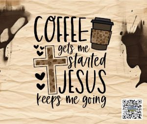 Coffee gets me started, Jesus keeps me going!